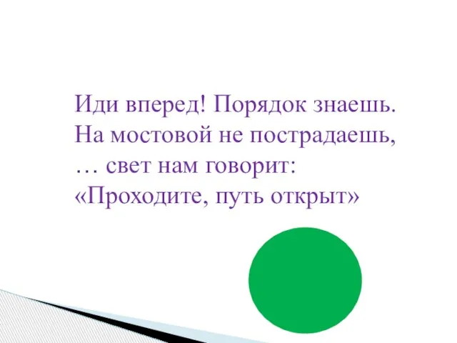 Иди вперед! Порядок знаешь. На мостовой не пострадаешь, … свет нам говорит: «Проходите, путь открыт»