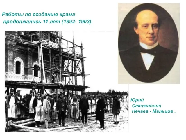 Работы по созданию храма продолжались 11 лет (1892- 1903). Юрий Степанович Нечаев - Мальцов .