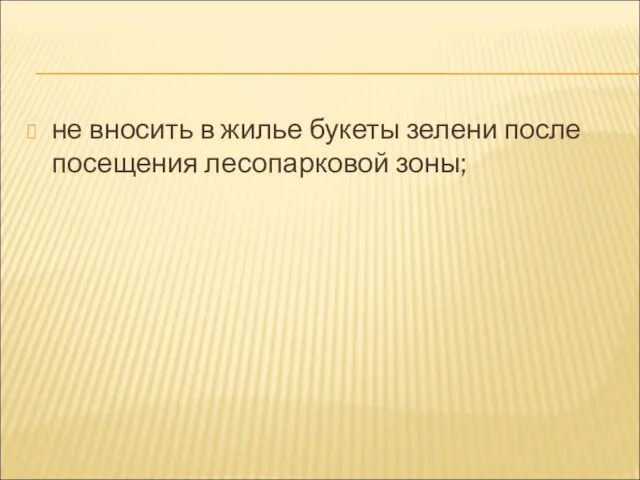 не вносить в жилье букеты зелени после посещения лесопарковой зоны;