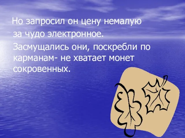 Но запросил он цену немалую за чудо электронное. Засмущались они, поскребли по