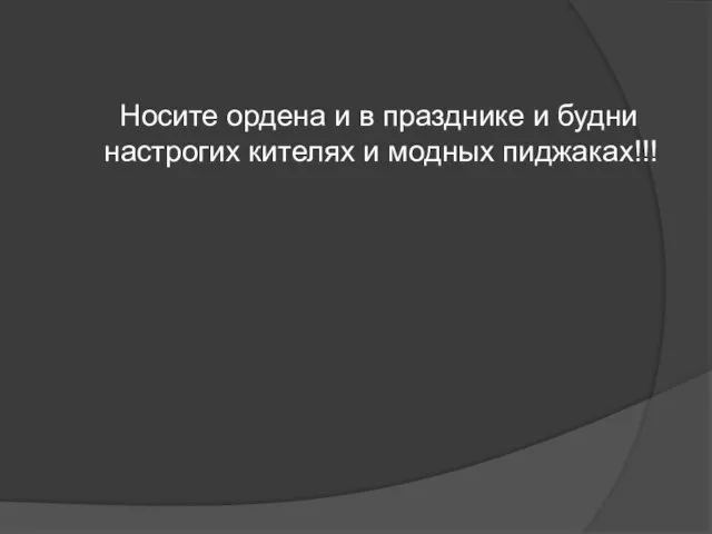 Носите ордена и в празднике и будни настрогих кителях и модных пиджаках!!!