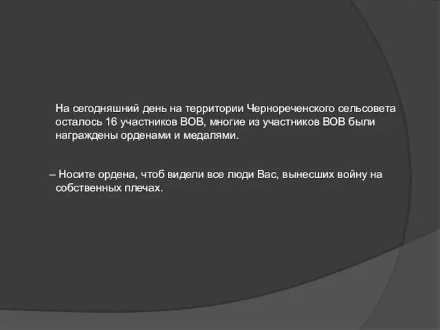 На сегодняшний день на территории Чернореченского сельсовета осталось 16 участников ВОВ, многие