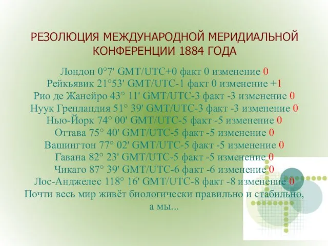 РЕЗОЛЮЦИЯ МЕЖДУНАРОДНОЙ МЕРИДИАЛЬНОЙ КОНФЕРЕНЦИИ 1884 ГОДА Лондон 0°7' GMT/UTC+0 факт 0 изменение