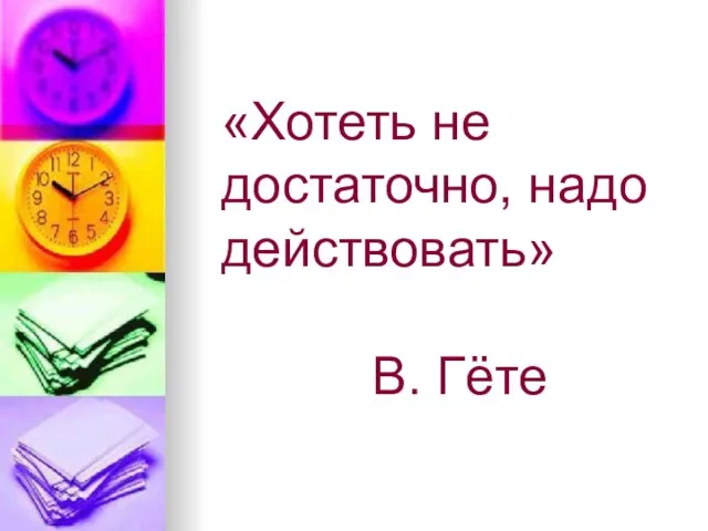 «Хотеть не достаточно, надо действовать» В. Гёте