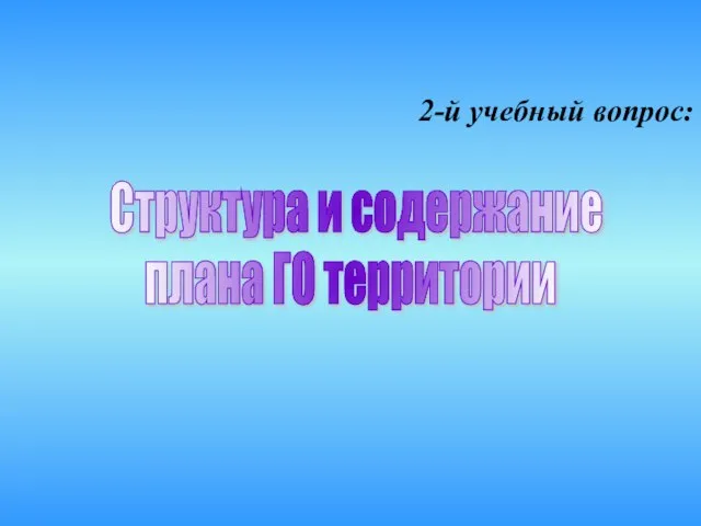 2-й учебный вопрос: Структура и содержание плана ГО территории