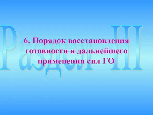 Раздел III 6. Порядок восстановления готовности и дальнейшего применения сил ГО.