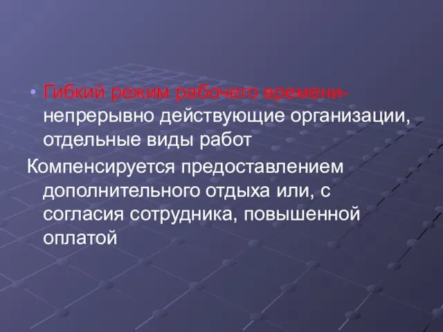 Гибкий режим рабочего времени- непрерывно действующие организации, отдельные виды работ Компенсируется предоставлением