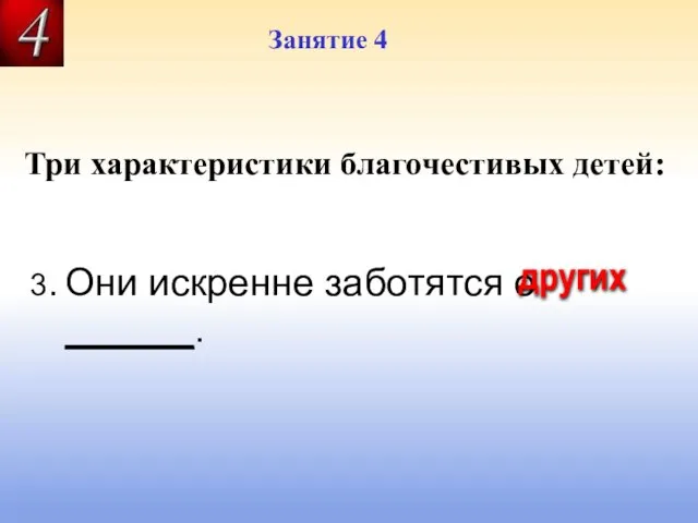 Занятие 4 Три характеристики благочестивых детей: 3. Они искренне заботятся о ______. других