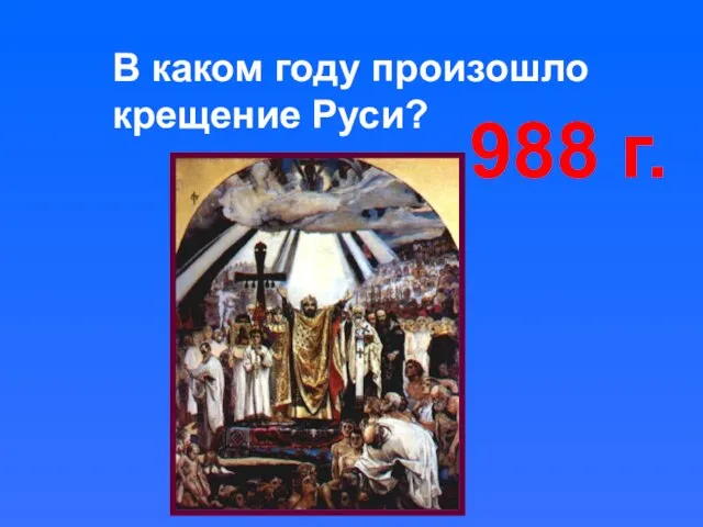 В каком году произошло крещение Руси? 988 г.