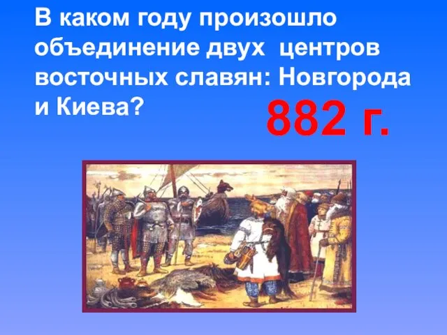 В каком году произошло объединение двух центров восточных славян: Новгорода и Киева? 882 г.