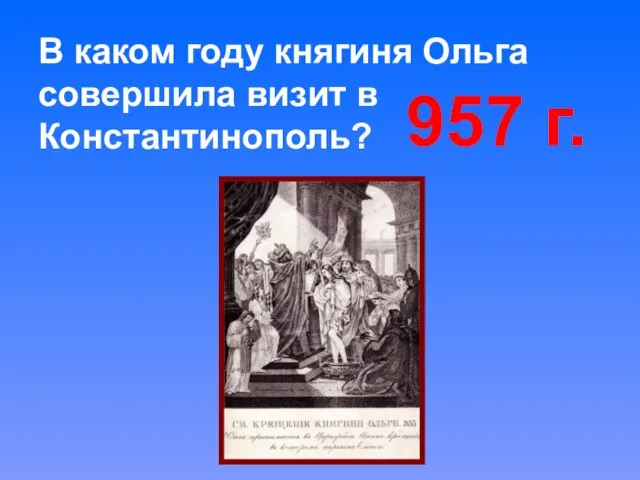 В каком году княгиня Ольга совершила визит в Константинополь? 957 г.