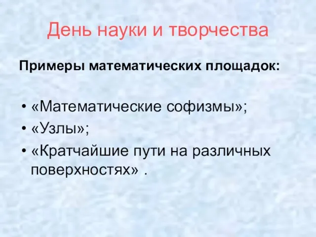 День науки и творчества Примеры математических площадок: «Математические софизмы»; «Узлы»; «Кратчайшие пути на различных поверхностях» .