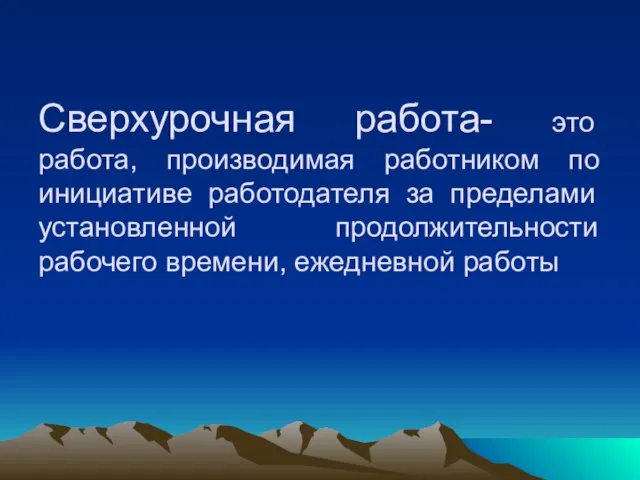 Сверхурочная работа- это работа, производимая работником по инициативе работодателя за пределами установленной