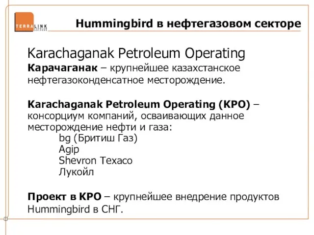 Hummingbird в нефтегазовом секторе Karachaganak Petroleum Operating Карачаганак – крупнейшее казахстанское нефтегазоконденсатное