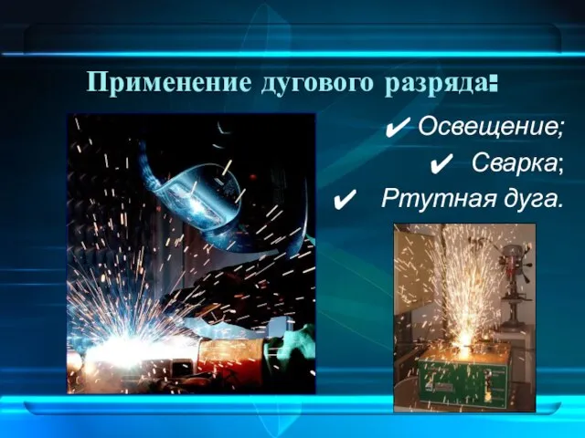 Применение дугового разряда: Освещение; Сварка; Ртутная дуга.