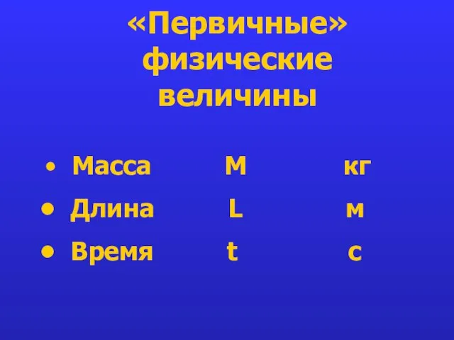 «Первичные» физические величины Масса М кг Длина L м Время t с