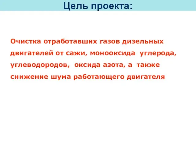 Цель проекта: Очистка отработавших газов дизельных двигателей от сажи, монооксида углерода, углеводородов,