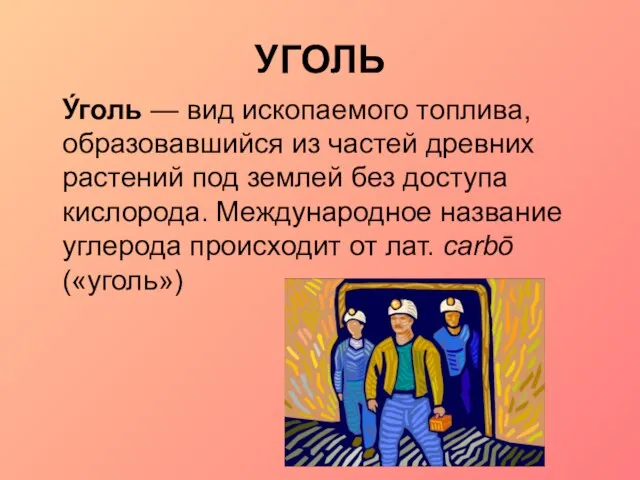 УГОЛЬ У́голь — вид ископаемого топлива, образовавшийся из частей древних растений под