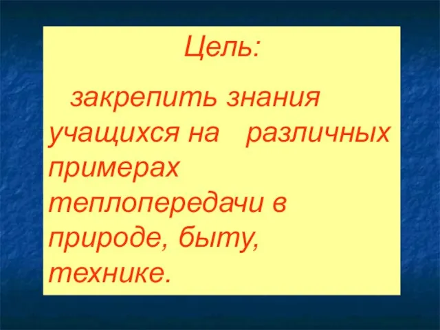 Цель: закрепить знания учащихся на различных примерах теплопередачи в природе, быту, технике.