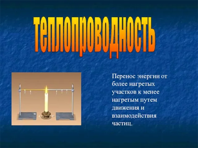 теплопроводность Перенос энергии от более нагретых участков к менее нагретым путем движения и взаимодействия частиц.