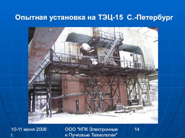 10-11 июня 2008 г. ООО "НПК Электронные и Пучковые Технологии" Опытная установка на ТЭЦ-15 С.-Петербург