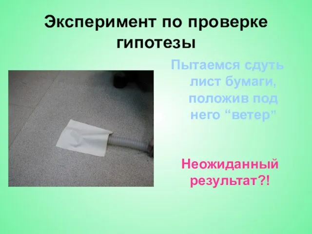 Эксперимент по проверке гипотезы Пытаемся сдуть лист бумаги, положив под него “ветер” Неожиданный результат?!