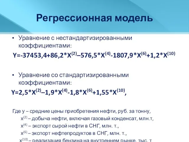 Регрессионная модель Уравнение с нестандартизированными коэффициентами: Y=-37453,4+86,2*X(2)–576,5*X(4)-1807,9*X(6)+1,2*X(10) Уравнение со стандартизированными коэффициентами: Y=2,5*X(2)–1,9*X(4)-1,8*X(6)+1,55*X(10),