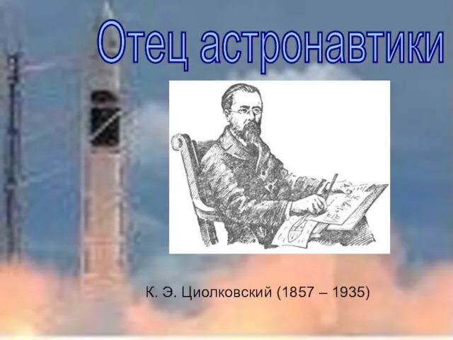 К. Э. Циолковский (1857 – 1935) Отец астронавтики