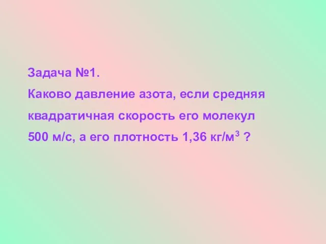 Задача №1. Каково давление азота, если средняя квадратичная скорость его молекул 500