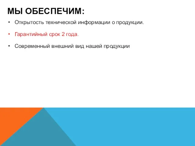 МЫ ОБЕСПЕЧИМ: Открытость технической информации о продукции. Гарантийный срок 2 года. Современный внешний вид нашей продукции