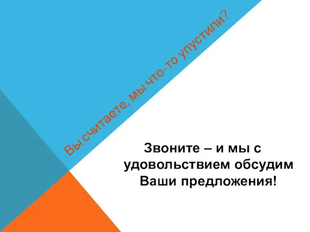 Звоните – и мы с удовольствием обсудим Ваши предложения! Вы считаете, мы что-то упустили?