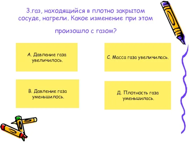 3.газ, находящийся в плотно закрытом сосуде, нагрели. Какое изменение при этом произошло