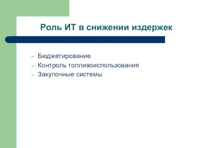 Роль ИТ в снижении издержек Бюджетирование Контроль топливоиспользования Закупочные системы