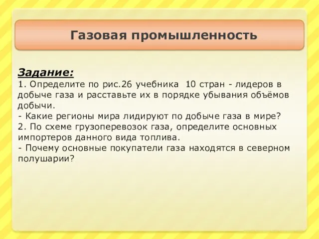 Газовая промышленность Задание: 1. Определите по рис.26 учебника 10 стран - лидеров