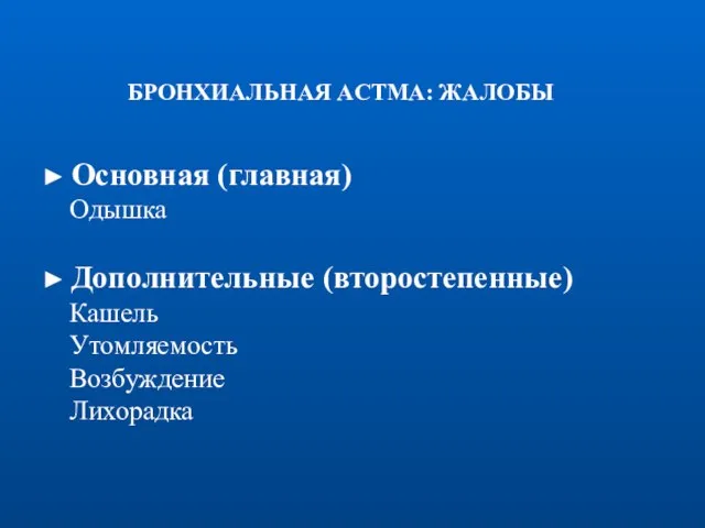 БРОНХИАЛЬНАЯ AСТМА: ЖАЛОБЫ ► Основная (главная) Одышка ► Дополнительные (второстепенные) Кашель Утомляемость Возбуждение Лихорадка