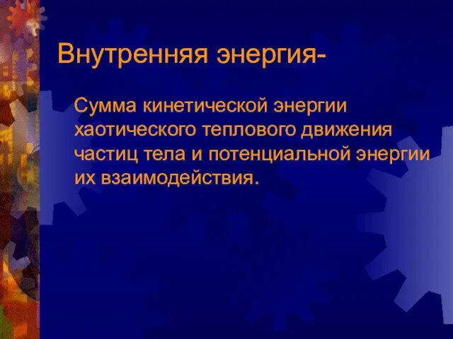 Внутренняя энергия- Сумма кинетической энергии хаотического теплового движения частиц тела и потенциальной энергии их взаимодействия.