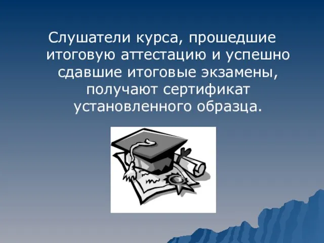 Слушатели курса, прошедшие итоговую аттестацию и успешно сдавшие итоговые экзамены, получают сертификат установленного образца.