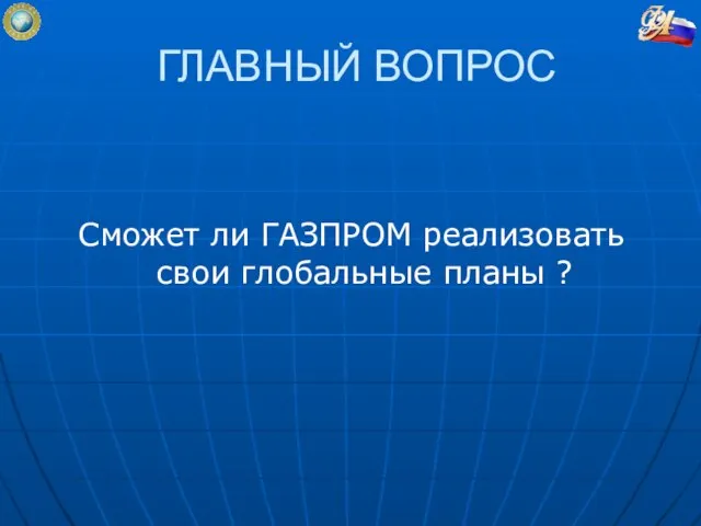 ГЛАВНЫЙ ВОПРОС Сможет ли ГАЗПРОМ реализовать свои глобальные планы ?