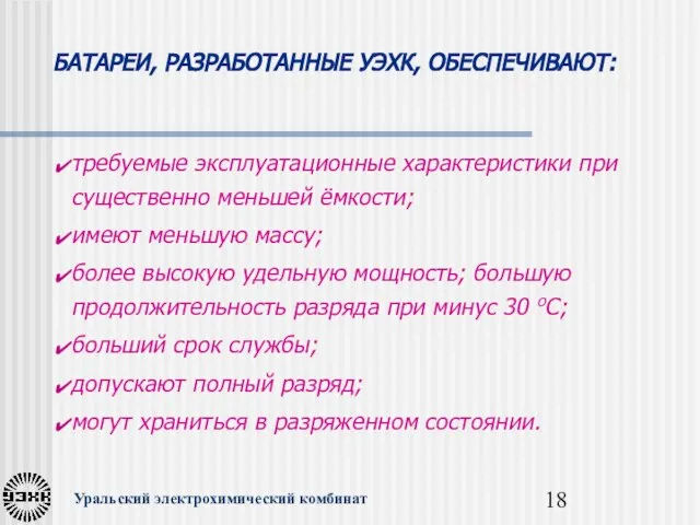 Уральский электрохимический комбинат БАТАРЕИ, РАЗРАБОТАННЫЕ УЭХК, ОБЕСПЕЧИВАЮТ: требуемые эксплуатационные характеристики при существенно