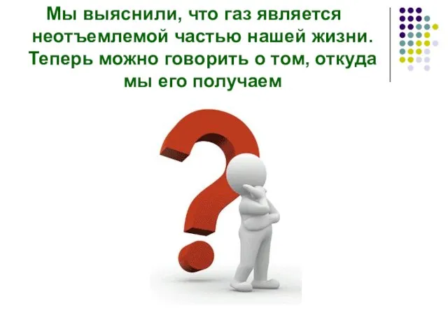 Мы выяснили, что газ является неотъемлемой частью нашей жизни. Теперь можно говорить