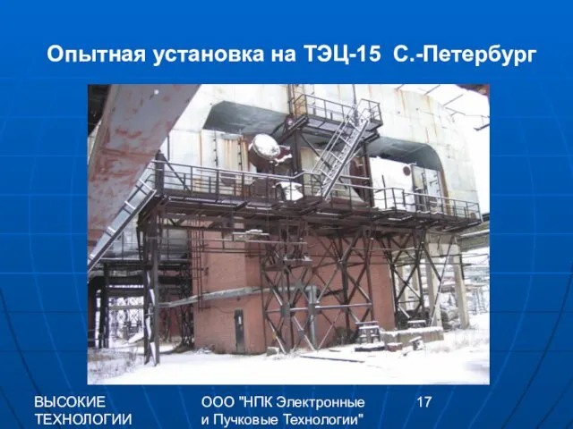 ВЫСОКИЕ ТЕХНОЛОГИИ XXI 2009 г. ООО "НПК Электронные и Пучковые Технологии" Опытная установка на ТЭЦ-15 С.-Петербург