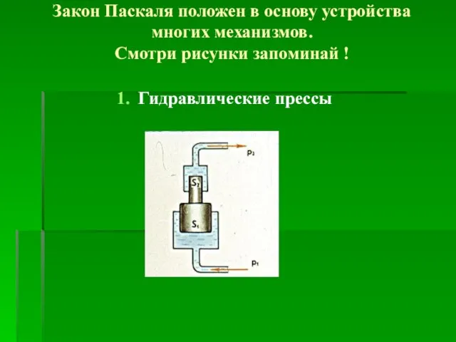 Закон Паскаля положен в основу устройства многих механизмов. Смотри рисунки запоминай ! Гидравлические прессы