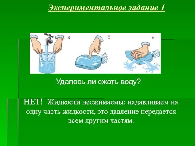 Экспериментальное задание 1 НЕТ! Жидкости несжимаемы: надавливаем на одну часть жидкости, это