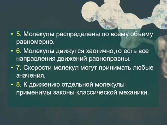 5. Молекулы распределены по всему объему равномерно. 6. Молекулы движутся хаотично,то есть