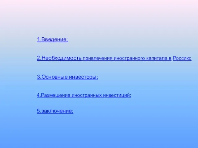 1.Введение; 2.Необходимость привлечения иностранного капитала в Россию; 3.Основные инвесторы; 4.Размещение иностранных инвестиций; 5.заключение;