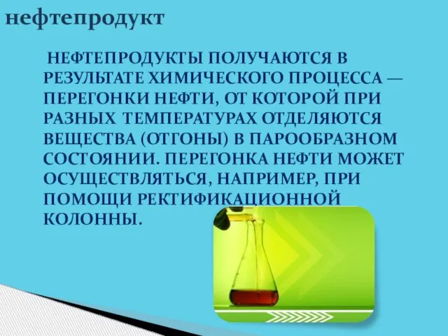 НЕФТЕПРОДУКТЫ ПОЛУЧАЮТСЯ В РЕЗУЛЬТАТЕ ХИМИЧЕСКОГО ПРОЦЕССА — ПЕРЕГОНКИ НЕФТИ, ОТ КОТОРОЙ ПРИ