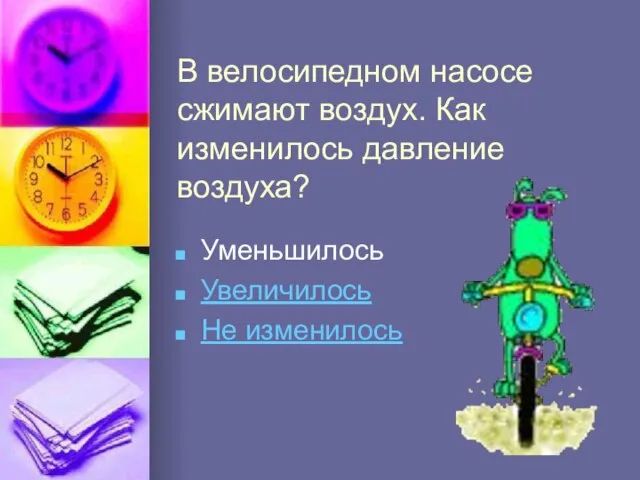 В велосипедном насосе сжимают воздух. Как изменилось давление воздуха? Уменьшилось Увеличилось Не изменилось