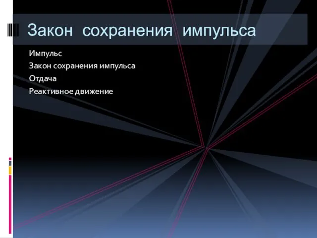 Импульс Закон сохранения импульса Отдача Реактивное движение Закон сохранения импульса