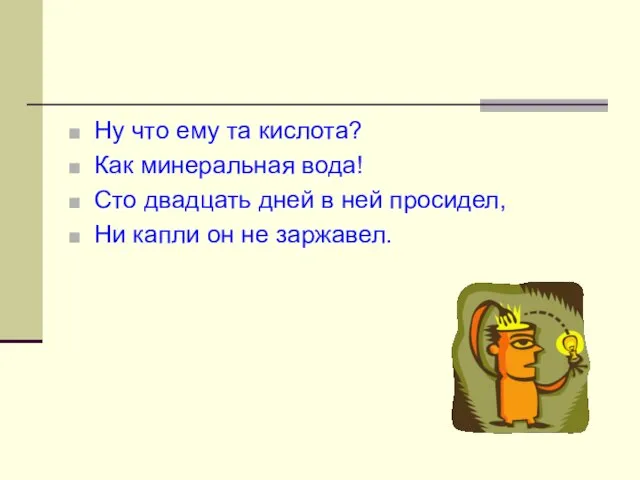 Ну что ему та кислота? Как минеральная вода! Сто двадцать дней в