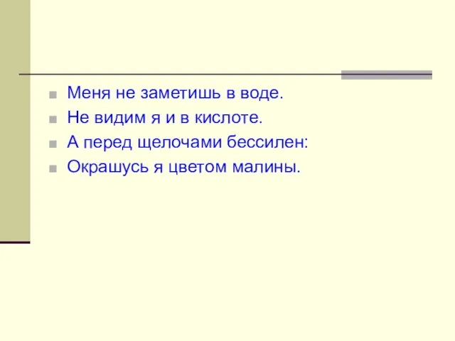 Меня не заметишь в воде. Не видим я и в кислоте. А